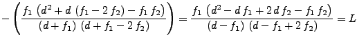 $\displaystyle -\left( \frac{f_1\,\left( d^2 + d\,\left( f_1 - 2\,f_2 \right) - ...
..._1\,f_2 \right) }{\left( d - f_1 \right) \,\left( d - f_1 + 2\,f_2 \right) } =L$
