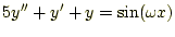 $\displaystyle 5y^{\prime\prime}+y^{\prime}+y=\sin(\omega x)$