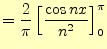 $\displaystyle =\frac{2}{\pi}\left[\frac{\cos nx}{n^2}\right]_0^\pi$