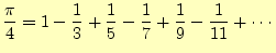 $\displaystyle \frac{\pi}{4}=1-\frac{1}{3}+\frac{1}{5}-\frac{1}{7}+ \frac{1}{9}-\frac{1}{11}+\cdots$
