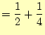 $\displaystyle =\frac{1}{2}+\frac{1}{4}$
