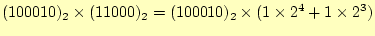 $\displaystyle (100010)_2\times(11000)_2=(100010)_2\times(1\times2^4+1\times2^3)$