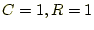 $ C=1, R=1$