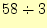$ 58\div 3$