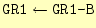 $\displaystyle \texttt{GR1}\leftarrow \texttt{GR1-B}$