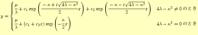 $\displaystyle y=\begin{cases}%
\cfrac{\mu}{\lambda}+ c_1\exp\left(\cfrac{-\kapp...
...eft(-\cfrac{\kappa}{2}x\right) & \text{$4\lambda-\kappa^2=0$�ΤȤ�} \end{cases}$