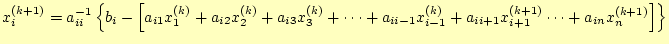 $\displaystyle x_i^{(k+1)}=a_{ii}^{-1}\left\{b_i-\left[ a_{i1}x_1^{(k)}+a_{i2}x_...
...x_{i-1}^{(k)}+a_{ii+1}x_{i+1}^{(k+1)}\cdots +a_{in}x_{n}^{(k+1)}\right]\right\}$