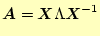 $\displaystyle \boldsymbol{A}=\boldsymbol{X}\Lambda\boldsymbol{X}^{-1}$