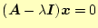 $\displaystyle (\boldsymbol{A}-\lambda\boldsymbol{I})\boldsymbol{x}=0$