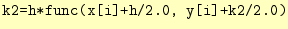 $\displaystyle \texttt{k2=h*func(x[i]+h/2.0, y[i]+k2/2.0)}$