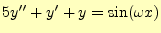 $\displaystyle 5y^{\prime\prime}+y^{\prime}+y=\sin(\omega x)$