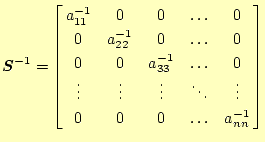 $\displaystyle \boldsymbol{S}^{-1}= \left[ \begin{array}{@{\,}ccccc@{\,}} a_{11}...
...vdots & \ddots & \vdots \\ 0 & 0 & 0 & \ldots & a_{nn}^{-1} \end{array} \right]$