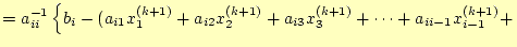 $\displaystyle =a_{ii}^{-1}\left\{b_i-( a_{i1}x_1^{(k+1)}+a_{i2}x_2^{(k+1)}+a_{i3}x_3^{(k+1)}+\cdots+ a_{ii-1}x_{i-1}^{(k+1)}+\right.$