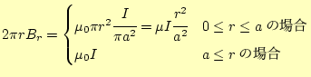 $\displaystyle 2\pi rB_r= \begin{cases}\mu_0\pi r^2\cfrac{I}{\pi a^2}=\mu I\cfra...
...a^2} & 0\leq r\leq a\text{�ξ��} \mu_0 I & a \leq r\text{�ξ��} \end{cases}$