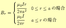 $\displaystyle B_r= \begin{cases}\cfrac{\mu_0 I r}{2\pi a^2} & 0\leq r\leq a\text{�ξ��} \cfrac{\mu_0 I}{2\pi r} & a \leq r\text{�ξ��} \end{cases}$