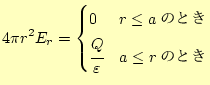 $\displaystyle 4\pi r^2E_r= \begin{cases}0 & \text{$r\le a$�ΤȤ�} \cfrac{Q}{\varepsilon} & \text{$a\le r$�ΤȤ�} \end{cases}$